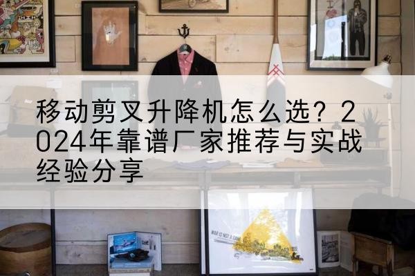 伊美升降平台厂家推荐-移动剪叉升降机怎么选？2024年靠谱厂家推荐与实战经验分享