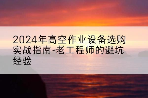 伊美高空作业升降机厂家推荐-2024年高空作业设备选购实战指南-老工程师的避坑经验