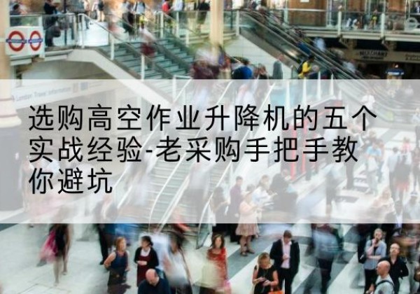 伊美高空作业升降机厂家-选购高空作业升降机的五个实战经验-老采购手把手教你避坑