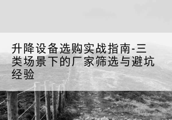 伊美移动式升降机厂家推荐-升降设备选购实战指南-三类场景下的厂家筛选与避坑经验