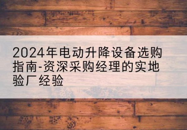 伊美电动剪叉升降平台厂家-2024年电动升降设备选购指南-资深采购经理的实地验厂经验