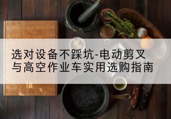 伊美电动剪叉升降平台怎么选-选对设备不踩坑-电动剪叉与高空作业车实用选购指南