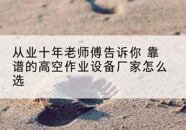 伊美高空作业升降机厂家推荐-从业十年老师傅告诉你 靠谱的高空作业设备厂家怎么选