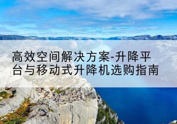伊美升降平台厂家-*空间解决方案-升降平台与移动式升降机选购指南