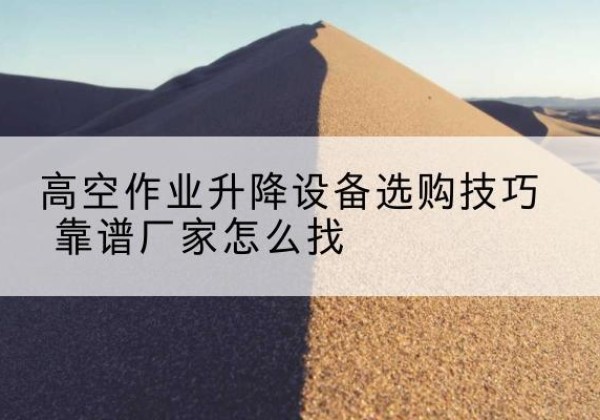 伊美电动升降平台厂家推荐-高空作业升降设备选购技巧 靠谱厂家怎么找