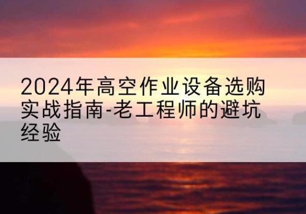 伊美高空作业升降机厂家推荐-2024年高空作业设备选购实战指南-老工程师的避坑经验