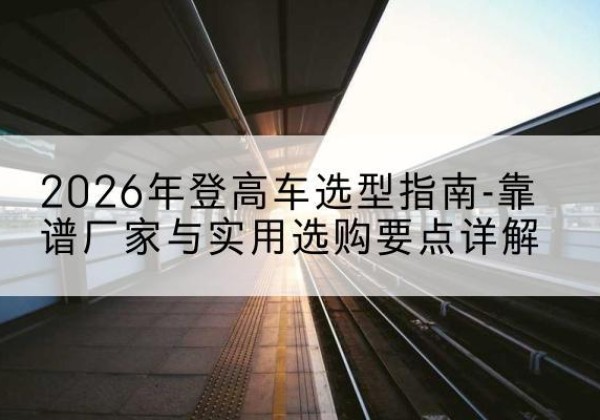 伊美登高车厂家推荐-2026年登高车选型指南-靠谱厂家与实用选购要点详解