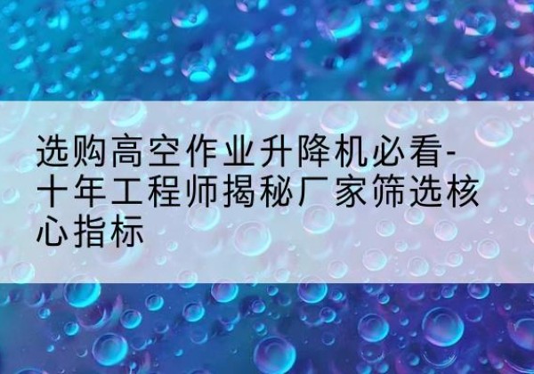 伊美高空作业升降机厂家推荐-选购高空作业升降机必看-十年工程师揭秘厂家筛选核心指标